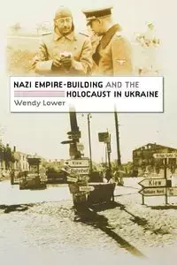 Nazi Empire-Building and the Holocaust in Ukraine - Wendy Lower