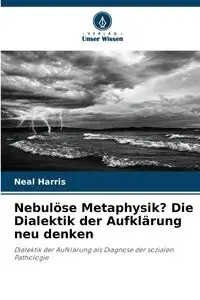 Nebulöse Metaphysik? Die Dialektik der Aufklärung neu denken - Harris Neal