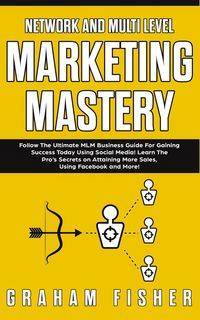 Network and Multi Level Marketing Mastery - Graham Fisher