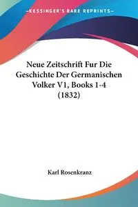 Neue Zeitschrift Fur Die Geschichte Der Germanischen Volker V1, Books 1-4 (1832) - Karl Rosenkranz