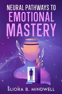 Neural Pathways to Emotional Mastery - Mindwell Eliora B.