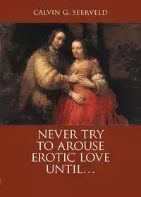 Never Try to Arouse Erotic Love Until . . . - Seerveld Calvin G.