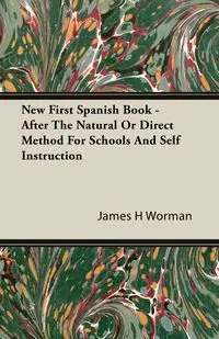 New First Spanish Book - After The Natural Or Direct Method For Schools And Self Instruction - James H. Worman