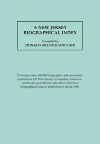 New Jersey Biographical Index, Covering Some 100,000 Biographies and Associated Portraits in 237 New Jersey Cyclopedias, Histories, Yearbooks, Periodi - Sinclair Donald A.