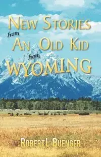New Stories from an Old Kid from Wyoming - Robert L. Buenger