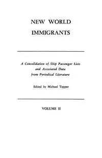 New World Immigrants. a Consolidation of Ship Passenger Lists and Associated Data from Periodical Literature. in Two Volumes. Volume II - Tepper Michael