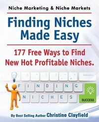 Niche Marketing Ideas & Niche Markets. Finding Niches Made Easy. 177 Free Ways to Find Hot New Profitable Niches - Christine Clayfield