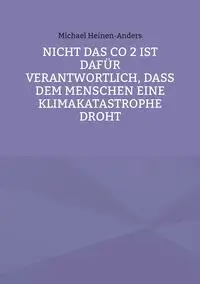 Nicht das CO 2 ist dafür verantwortlich, daß dem Menschen eine Klimakatastrophe droht - Michael Heinen-Anders