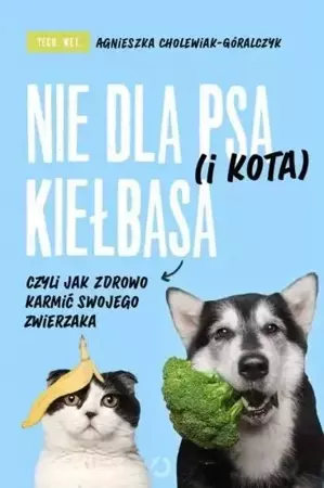 Nie dla psa (i kota) kiełbasa, czyli jak zdrowo... - Agnieszka Cholewiak-Góralczyk