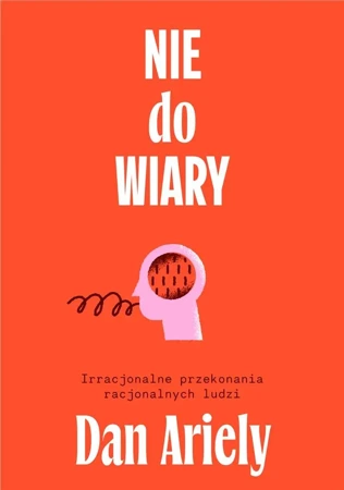 Nie do wiary! Irracjonalne przekonania.. - Dan Ariely