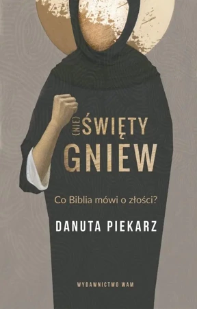 Nie święty gniew. Co Biblia mówi o złości? - Danuta Piekarz