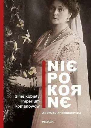 Niepokorne. Silne kobiety w Imperium Romanowów - Andrzej Andrusiewicz
