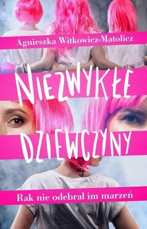 Niezwykłe dziewczyny. Rak nie odebrał im marzeń - Agnieszka Witkowicz-Matolicz