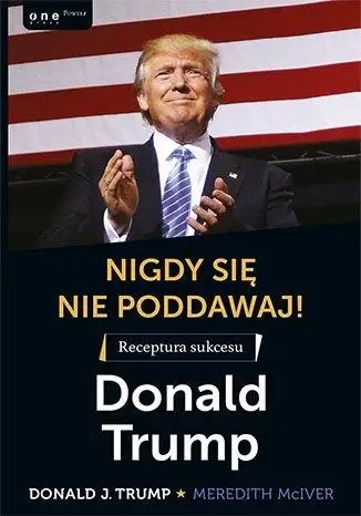 Nigdy się nie poddawaj! Receptura sukcesu - Donald Trump