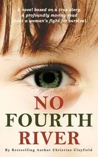 No Fourth River. A Novel Based on a True Story. A profoundly moving read about a woman's fight for survival. - Christine Clayfield