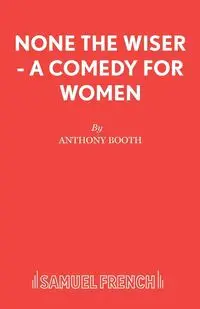 None the Wiser - A Comedy for Women - Anthony Booth