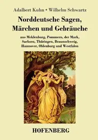 Norddeutsche Sagen, Märchen und Gebräuche - Adalbert Kuhn