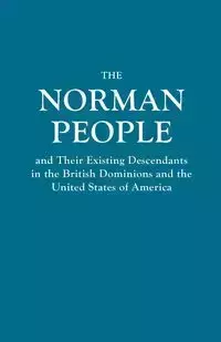 Norman People and Their Existing Descendants in the British Dominions and the United States of America - Anonymous