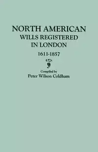 North American Wills Registered in London, 1611-1857 - Peter Wilson Coldham