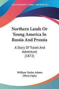 Northern Lands Or Young America In Russia And Prussia - William Taylor Adams