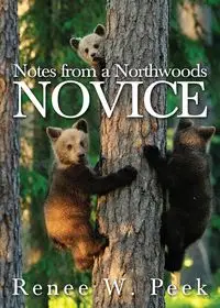 Notes from a Northwoods Novice - Renee W. Peek