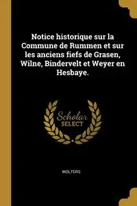 Notice historique sur la Commune de Rummen et sur les anciens fiefs de Grasen, Wilne, Bindervelt et Weyer en Hesbaye. - Wolters