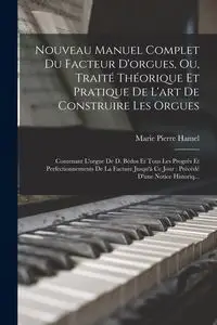 Nouveau Manuel Complet Du Facteur D'orgues, Ou, Traité Théorique Et Pratique De L'art De Construire Les Orgues - Marie Pierre Hamel