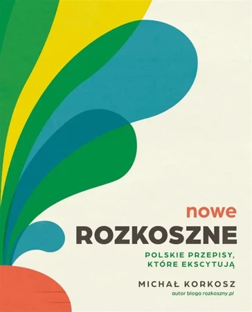 Nowe Rozkoszne. Polskie przepisy, które ekscytują - Michał Korkosz