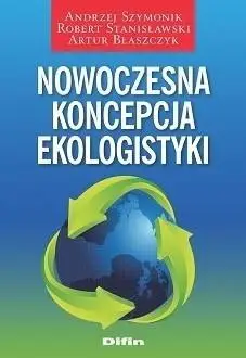 Nowoczesna koncepcja ekologistyki - Andrzej Robert Artur Szymonik Stanisławski Błaszczyk