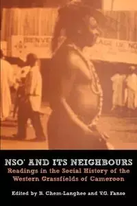 Nso' and Its Neighbours. Readings in the Social History of the Western Grassfields of Cameroon - Chem-Langhee B.