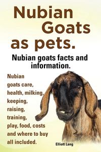 Nubian Goats as Pets. Nubian Goats Facts and Information. Nubian Goats Care, Health, Milking, Keeping, Raising, Training, Play, Food, Costs and Where - Lang Elliott