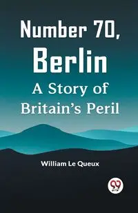 Number 70, Berlin A Story Of Britain's Peril - Le William Queux