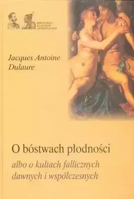 O bóstwach płodności albo o kultach fallicznych .. - Jacques Antoine Dulaure