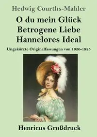 O du mein Glück / Betrogene Liebe / Hannelores Ideal (Großdruck) - Hedwig Courths-Mahler