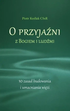 O przyjaźni z Bogiem i ludźmi. 10 zasad... - Piotr Koźlak CSsR