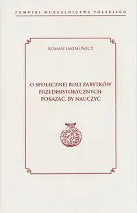 O społecznej roli zabytków przedhistorycznych: pokazać, by nauczyć - Roman Jakimowicz