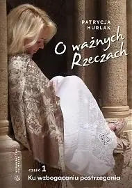 O ważnych Rzeczach Cz.1 Ku wzbogaceniu... - Patrycja Hurlak