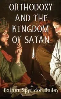 ORTHODOXY AND THE KINGDOM OF SATAN - Bailey Father Spyridon