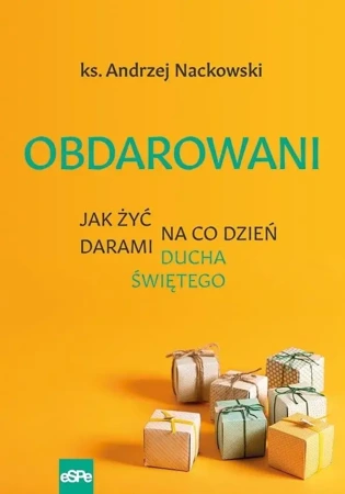 Obdarowani. Jak żyć na co dzień darami Ducha Św. - Andrzej Nackowski