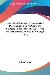 Observations Sur Les Terrains Anciens Du Katanga Faites Au Cours De L'expedition Bia-Francqui, 1891-1893; Les Dislocations Du Bassin Du Congo (1897) - Jules Cornet