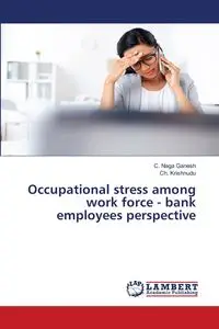 Occupational stress among work force - bank employees perspective - Ganesh C. Naga