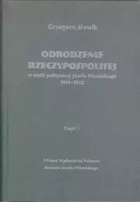 Odrodzenie Rzeczypospolitej w myśli politycznej Józefa Piłsudskiego 1918-1922 Część 1 - Grzegorz Nowik