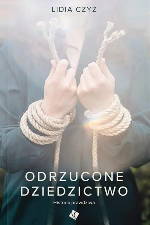 Odrzucone dziedzictwo. Historia prawdziwa - Lidia Czyż