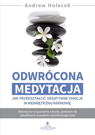 Odwrócona medytacja. Jak przekształcić negatywne emocje w wewnętrzną harmonię - Andrew Holecek