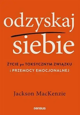 Odzyskaj siebie. Życie po toksycznym związku... - Jackson MacKenzie