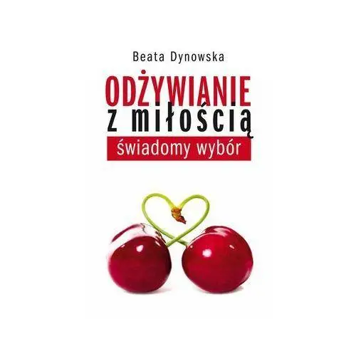 Odżywianie z miłością. Świadomy wybór - Beata Dynowska