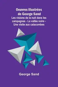 Oeuvres illustrées de George Sand; Les visions de la nuit dans les campagnes - La vallée noire - Une visite aux catacombes - George Sand