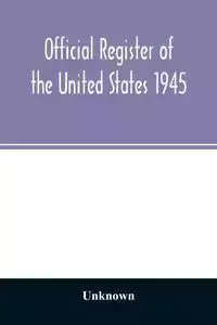 Official Register of the United States 1945; Persons Occupying administrative and Supervisory Positions in the Legislative, Executive, and Judicial Branches of the Federal Government, and in the District of Columbia Government, as of May 1, 1945 - Unknown