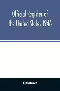 Official Register of the United States 1946; Persons Occupying administrative and Supervisory Positions in the Legislative, Executive, and Judicial Branches of the Federal Government, and in the District of Columbia Government, as of May 1, 1946 - Unknown