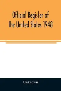 Official Register of the United States 1948; Persons Occupying administrative and Supervisory Positions in the Legislative, Executive, and Judicial Branches of the Federal Government, and in the District of Columbia Government, as of May 1, 1948 - Unknown